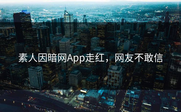 素人因暗网App走红，网友不敢信