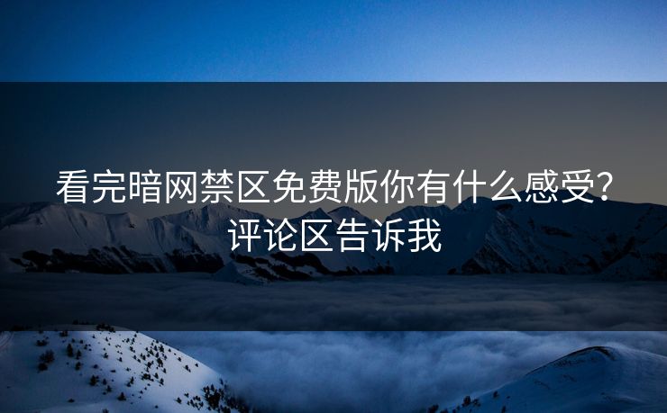 看完暗网禁区免费版你有什么感受？评论区告诉我