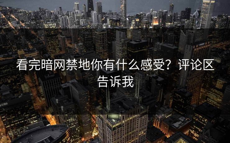 看完暗网禁地你有什么感受？评论区告诉我