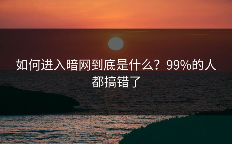如何进入暗网到底是什么？99%的人都搞错了