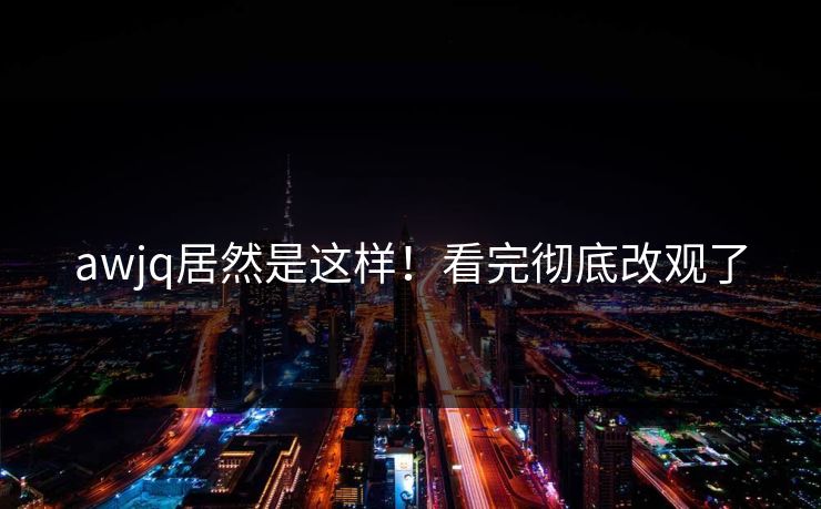 awjq居然是这样！看完彻底改观了
