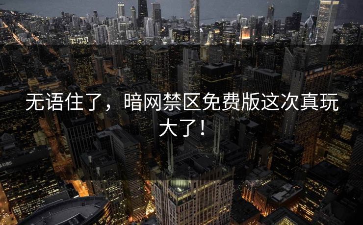 无语住了，暗网禁区免费版这次真玩大了！