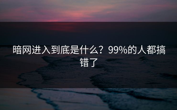 暗网进入到底是什么？99%的人都搞错了