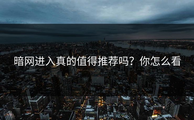 暗网进入真的值得推荐吗？你怎么看