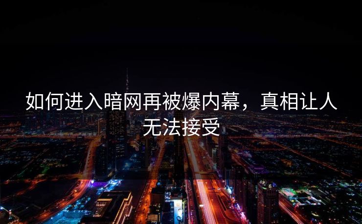 如何进入暗网再被爆内幕，真相让人无法接受