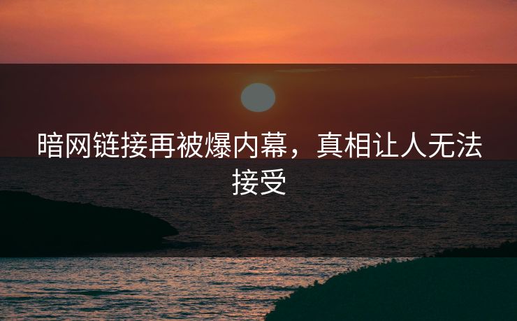 暗网链接再被爆内幕，真相让人无法接受