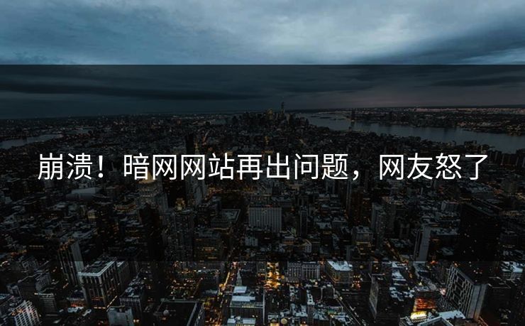 崩溃！暗网网站再出问题，网友怒了