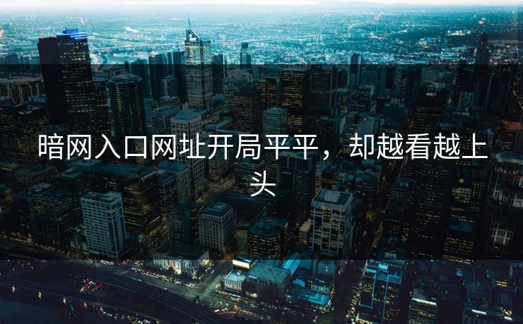 暗网入口网址开局平平，却越看越上头