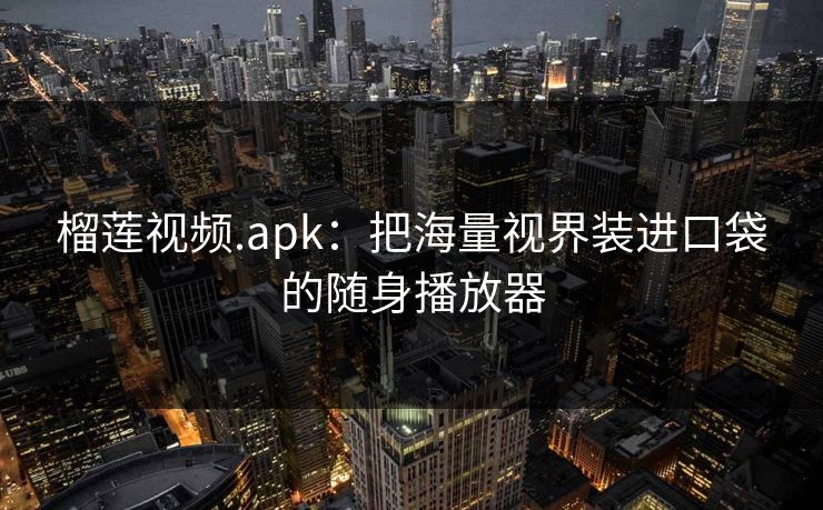 榴莲视频.apk：把海量视界装进口袋的随身播放器