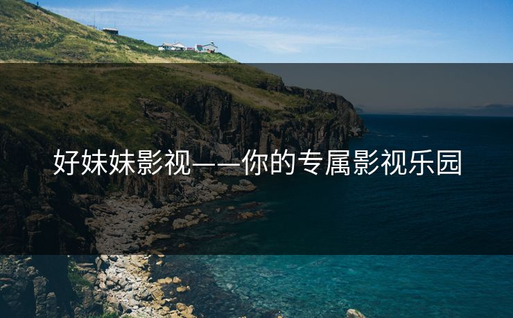好妹妹影视——你的专属影视乐园