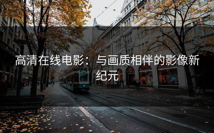 高清在线电影：与画质相伴的影像新纪元