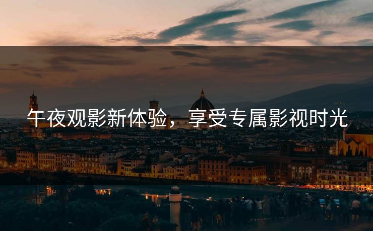 午夜观影新体验，享受专属影视时光