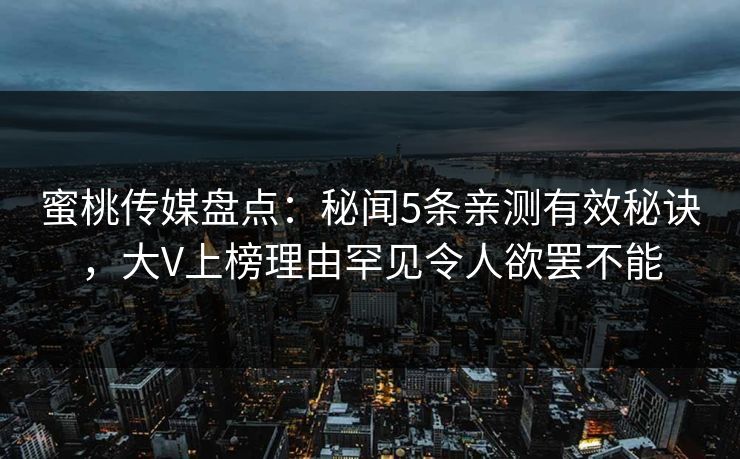 蜜桃传媒盘点：秘闻5条亲测有效秘诀，大V上榜理由罕见令人欲罢不能
