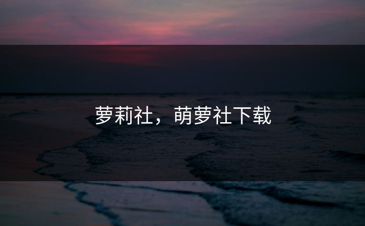 萝莉社，萌萝社下载