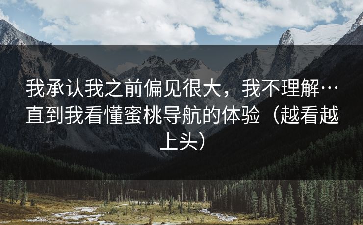 我承认我之前偏见很大，我不理解…直到我看懂蜜桃导航的体验（越看越上头）