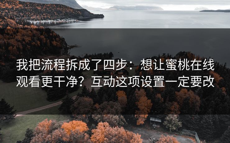 我把流程拆成了四步：想让蜜桃在线观看更干净？互动这项设置一定要改